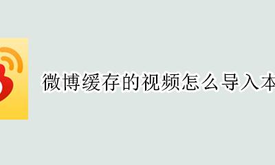 微博缓存的视频怎么导入本地相册 缓存到微博的视频怎么保存到相册