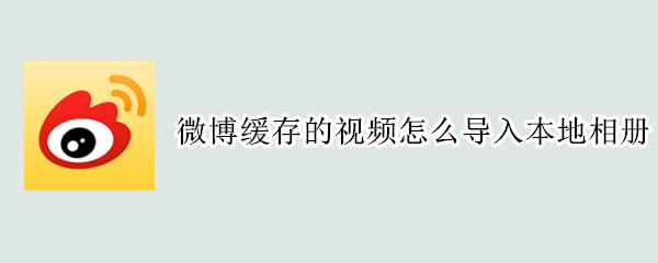 微博缓存的视频怎么导入本地相册