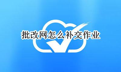 批改网怎么补交作业 批改网作业过期怎么办
