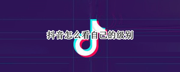 抖音怎么看自己的级别