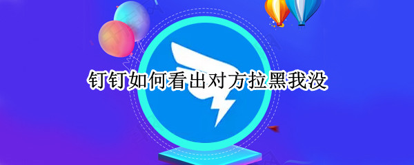 钉钉如何看出对方拉黑我没