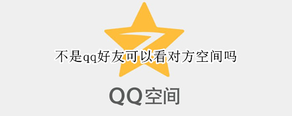 不是qq好友可以看对方空间吗