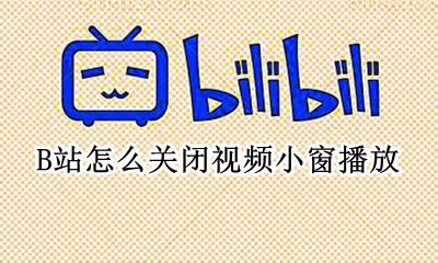B站怎么关闭视频小窗播放 b站视频小窗口播放怎么调