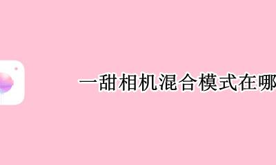 一甜相机连接 一甜相机混合模式在哪