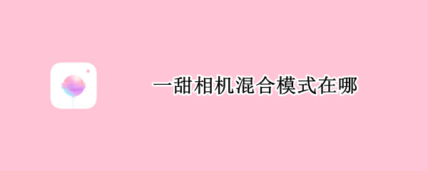 一甜相机混合模式在哪
