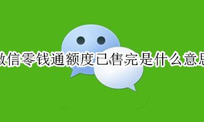 微信零钱和零钱通额度是通用吗 微信零钱通额度已售完是什么意思