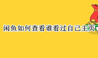 闲鱼怎么查看谁想要 闲鱼如何查看谁看过自己主页