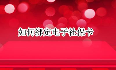 如何绑定电子社保卡 怎样绑定电子社保卡