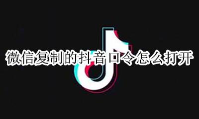 微信无法复制抖音口令 微信复制的抖音口令怎么打开
