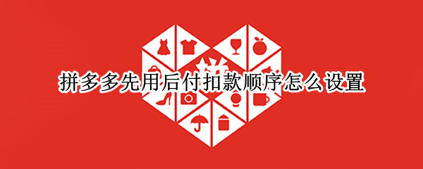 拼多多先用后付扣款顺序怎么设置