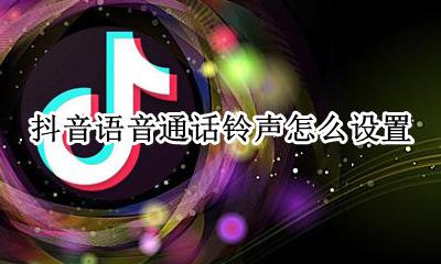 抖音如何设置手机铃声 抖音语音通话铃声怎么设置