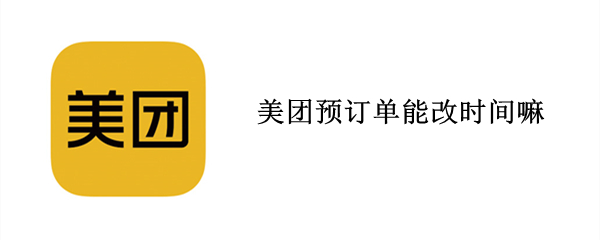 美团预订单能改时间嘛