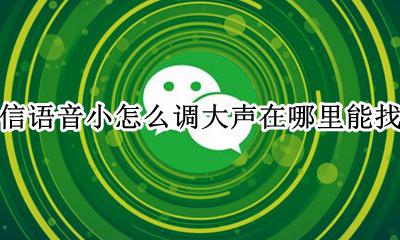 微信的语音太小声是哪里设置的 微信语音小怎么调大声在哪里能找到