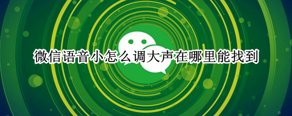微信语音小怎么调大声在哪里能找到