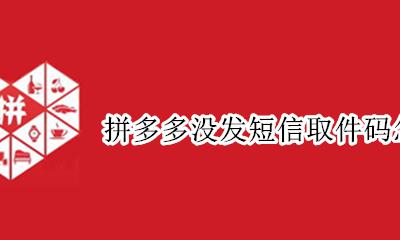 拼多多取件码会发短信吗 拼多多没发短信取件码怎么查