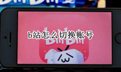 b站怎么切换账号 B站账号怎么换手机号