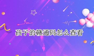 赣通码在哪里查看 孩子的赣通码怎么查看