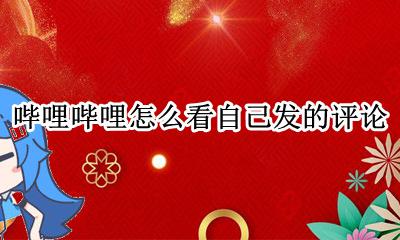哔哩哔哩怎么看自己发的评论 哔哩哔哩怎么看别人回复的评论