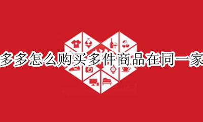 拼多多怎么购买多件商品在同一家店 拼多多同一家店铺买多件商品怎么下单