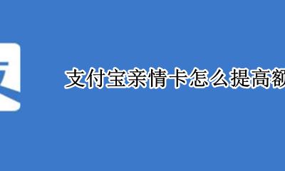 支付宝亲情卡怎么提高额度 支付宝亲情卡额度怎么调整