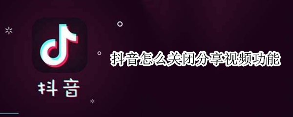 抖音怎么关闭分享视频功能