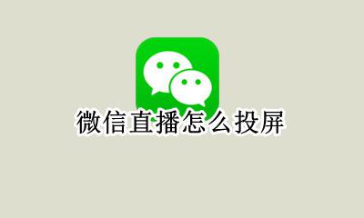 微信直播怎么投屏 微信直播投屏电视怎么操作