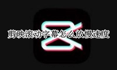 剪映怎么调整字幕速度 剪映滚动字幕怎么放慢速度