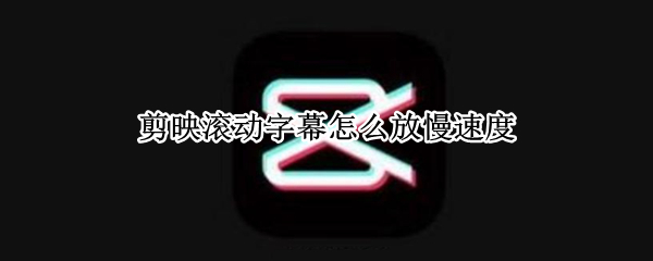 剪映滚动字幕怎么放慢速度