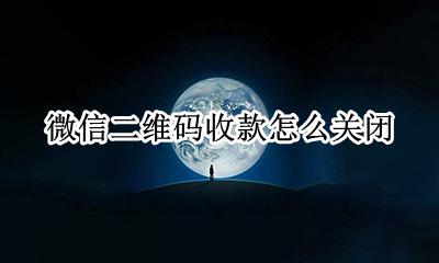 微信二维码收款怎么关闭 微信如何关闭二维码收款