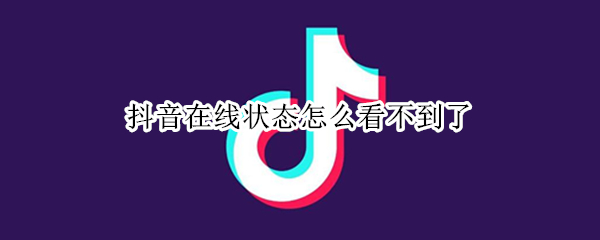 抖音在线状态怎么看不到了