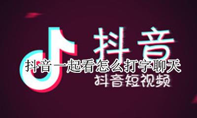 抖音一起看怎么打字聊天 抖音语音直播怎么打字聊天