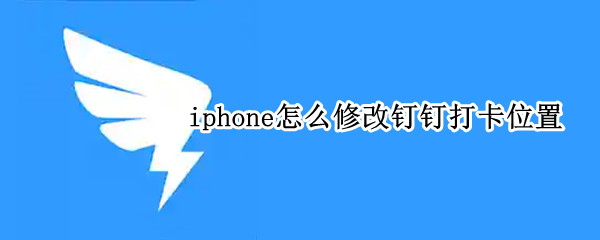 iphone怎么修改钉钉打卡位置