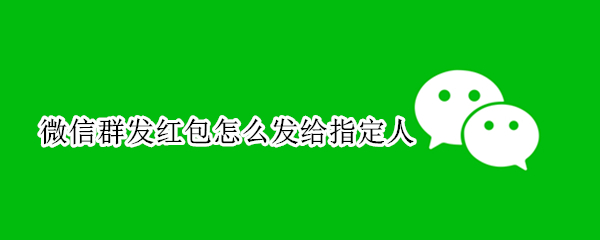 微信群发红包怎么发给指定人
