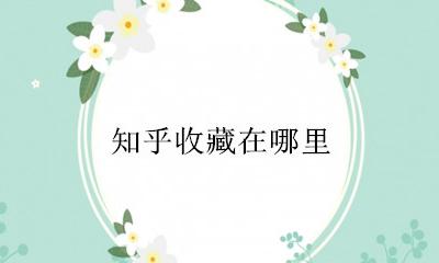知乎收藏在哪里 知乎收藏的文章在哪里找到