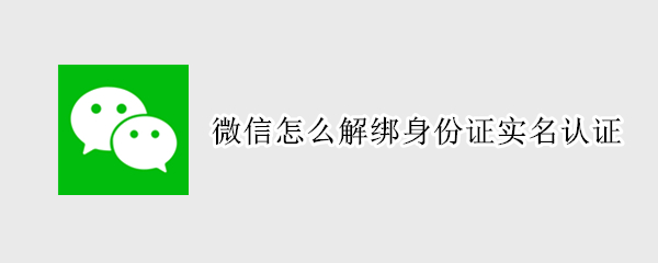 微信怎么解绑身份证实名认证