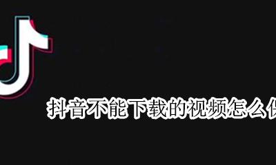 抖音不能下载的视频怎么保存 如何下载抖音不能保存的视频