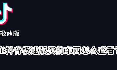 抖音极速版买东西的订单在哪里看 在抖音极速版买的东西怎么查看订单