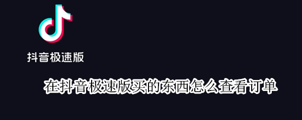 在抖音极速版买的东西怎么查看订单