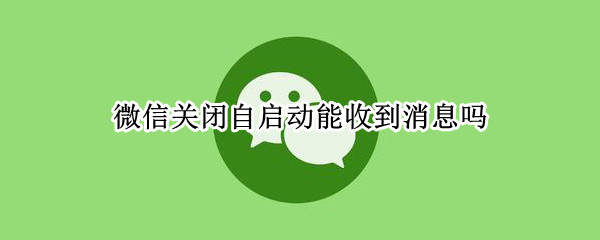 微信关闭自启动能收到消息吗