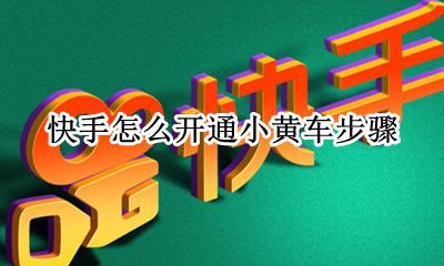 快手怎么开通小黄车步骤 如何在快手上开通小黄车