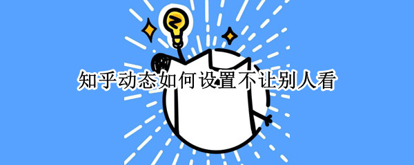 知乎动态如何设置不让别人看