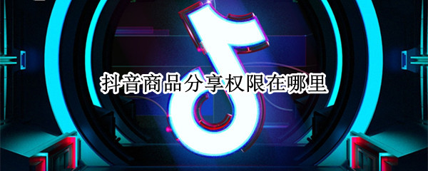 抖音商品分享权限在哪里