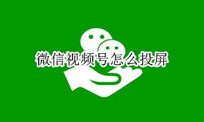 微信视频号怎么投屏 微信视频号如何投屏