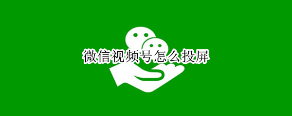 微信视频号怎么投屏