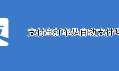 支付宝可以打车嘛 支付宝打车是自动支付吗