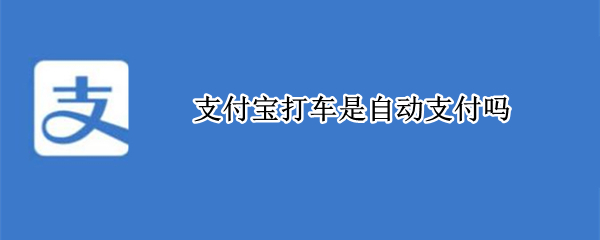支付宝打车是自动支付吗