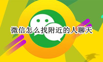 微信找附近的人怎么找 微信怎么找附近的人聊天