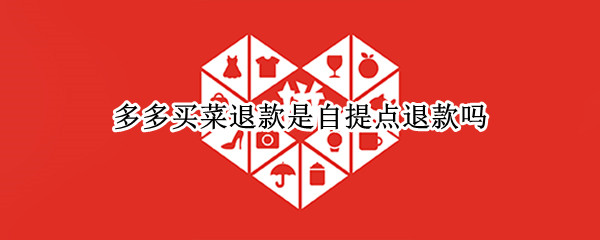 多多买菜退款是自提点退款吗