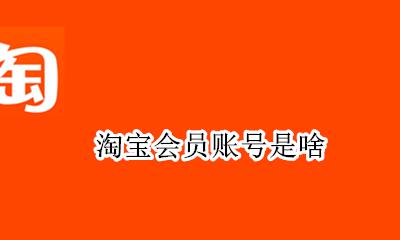 淘宝会员账号是啥 淘宝账号是淘宝会员名吗