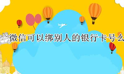 微信可以绑别人的银行卡号么 微信号绑定银行卡可以绑别人的卡吗
